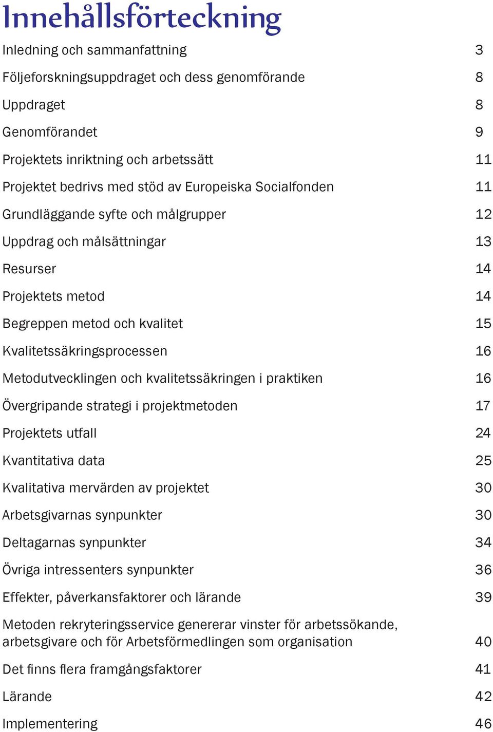 Metodutvecklingen och kvalitetssäkringen i praktiken 16 Övergripande strategi i projektmetoden 17 Projektets utfall 24 Kvantitativa data 25 Kvalitativa mervärden av projektet 30 Arbetsgivarnas