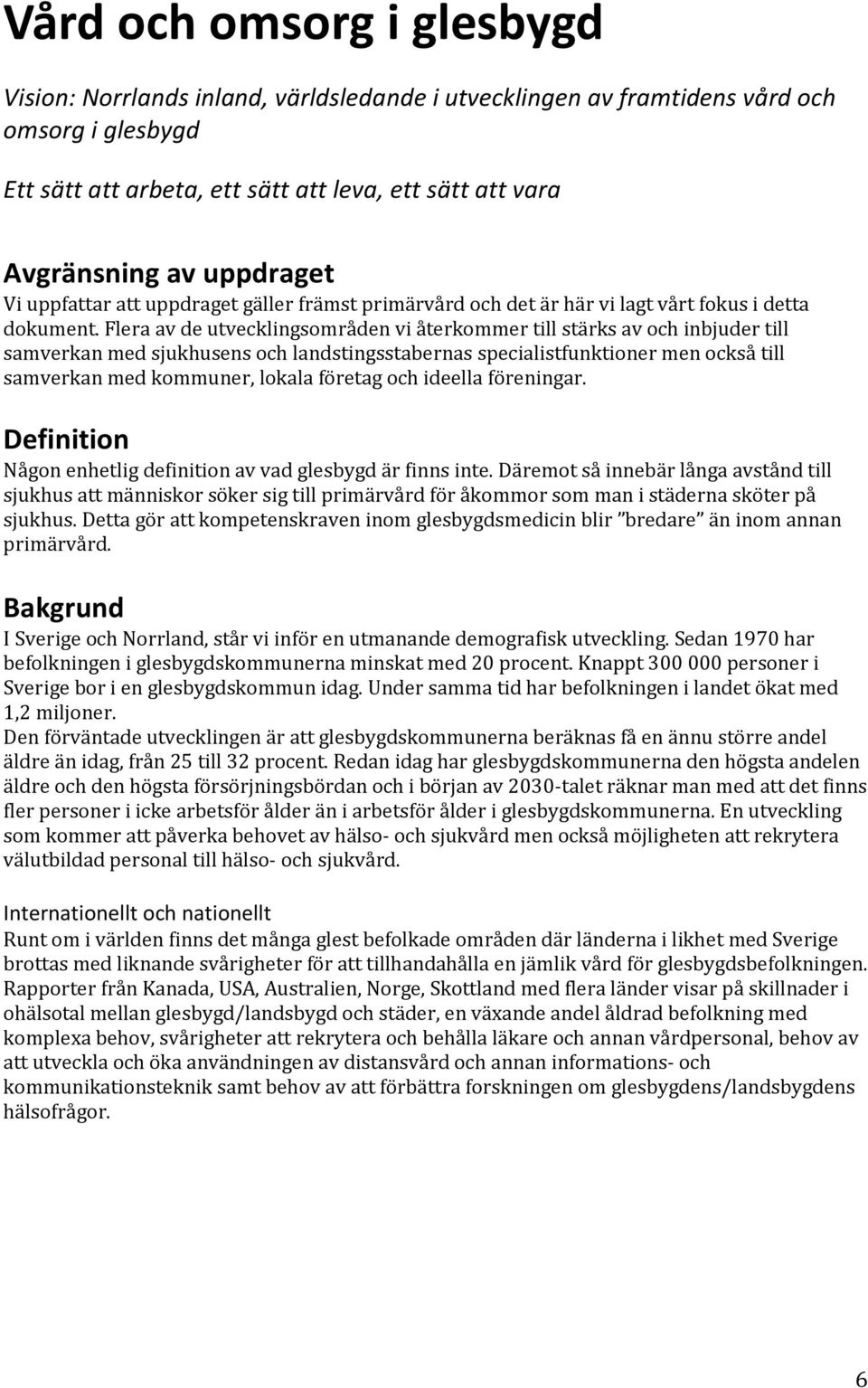 Flera av de utvecklingsområden vi återkommer till stärks av och inbjuder till samverkan med sjukhusens och landstingsstabernas specialistfunktioner men också till samverkan med kommuner, lokala