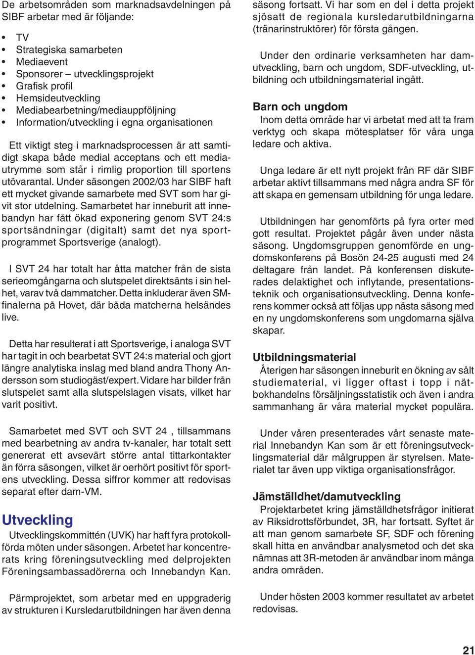 proportion till sportens utövarantal. Under säsongen 2002/03 har SIBF haft ett mycket givande samarbete med SVT som har givit stor utdelning.