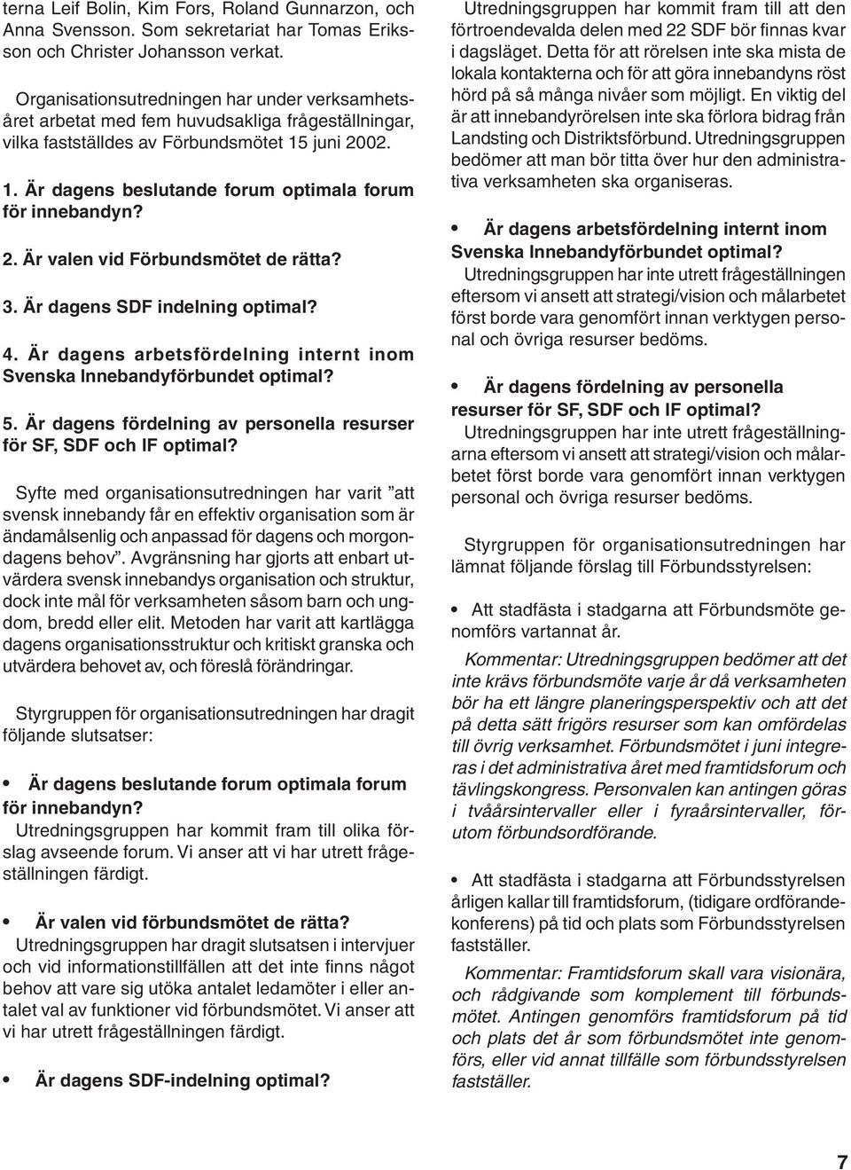 2. Är valen vid Förbundsmötet de rätta? 3. Är dagens SDF indelning optimal? 4. Är dagens arbetsfördelning internt inom Svenska Innebandyförbundet optimal? 5.