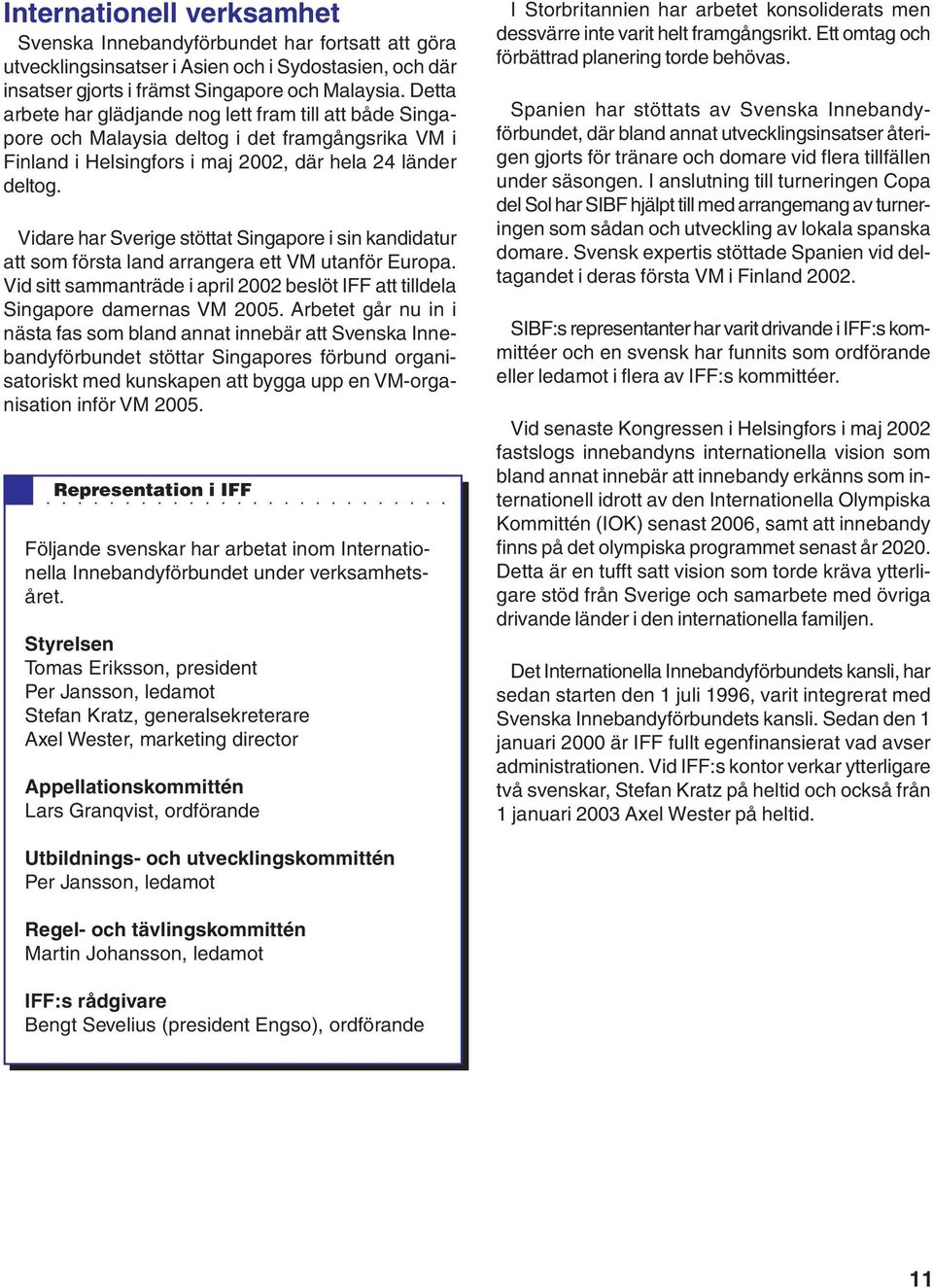 Vidare har Sverige stöttat Singapore i sin kandidatur att som första land arrangera ett VM utanför Europa. Vid sitt sammanträde i april 2002 beslöt IFF att tilldela Singapore damernas VM 2005.