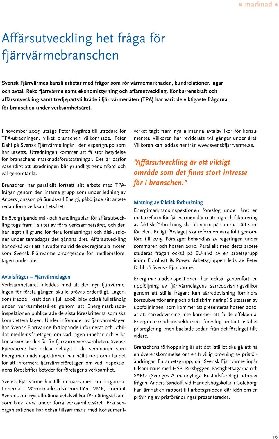 I november 2009 utsågs Peter Nygårds till utredare för TPA-utredningen, vilket branschen välkomnade. Peter Dahl på Svensk Fjärrvärme ingår i den expertgrupp som har utsetts.