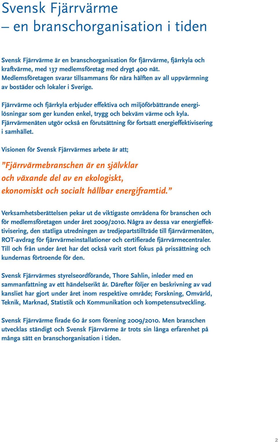 Fjärrvärme och fjärrkyla erbjuder effektiva och miljöförbättrande energilösningar som ger kunden enkel, trygg och bekväm värme och kyla.