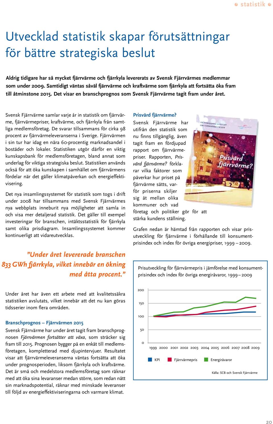 Svensk Fjärrvärme samlar varje år in statistik om fjärrvärme, fjärrvärmepriser, kraftvärme, och fjärrkyla från samtliga medlemsföretag.