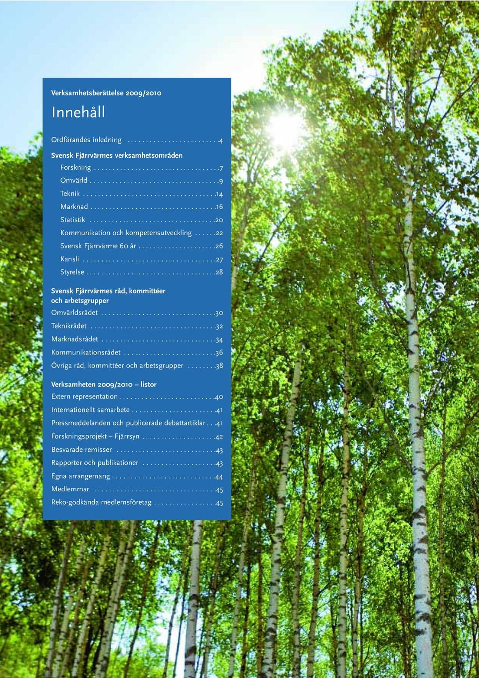 ....................26 Kansli....................................27 Styrelse...................................28 Svensk Fjärrvärmes råd, kommittéer och arbetsgrupper Omvärldsrådet...............................30 Teknikrådet.