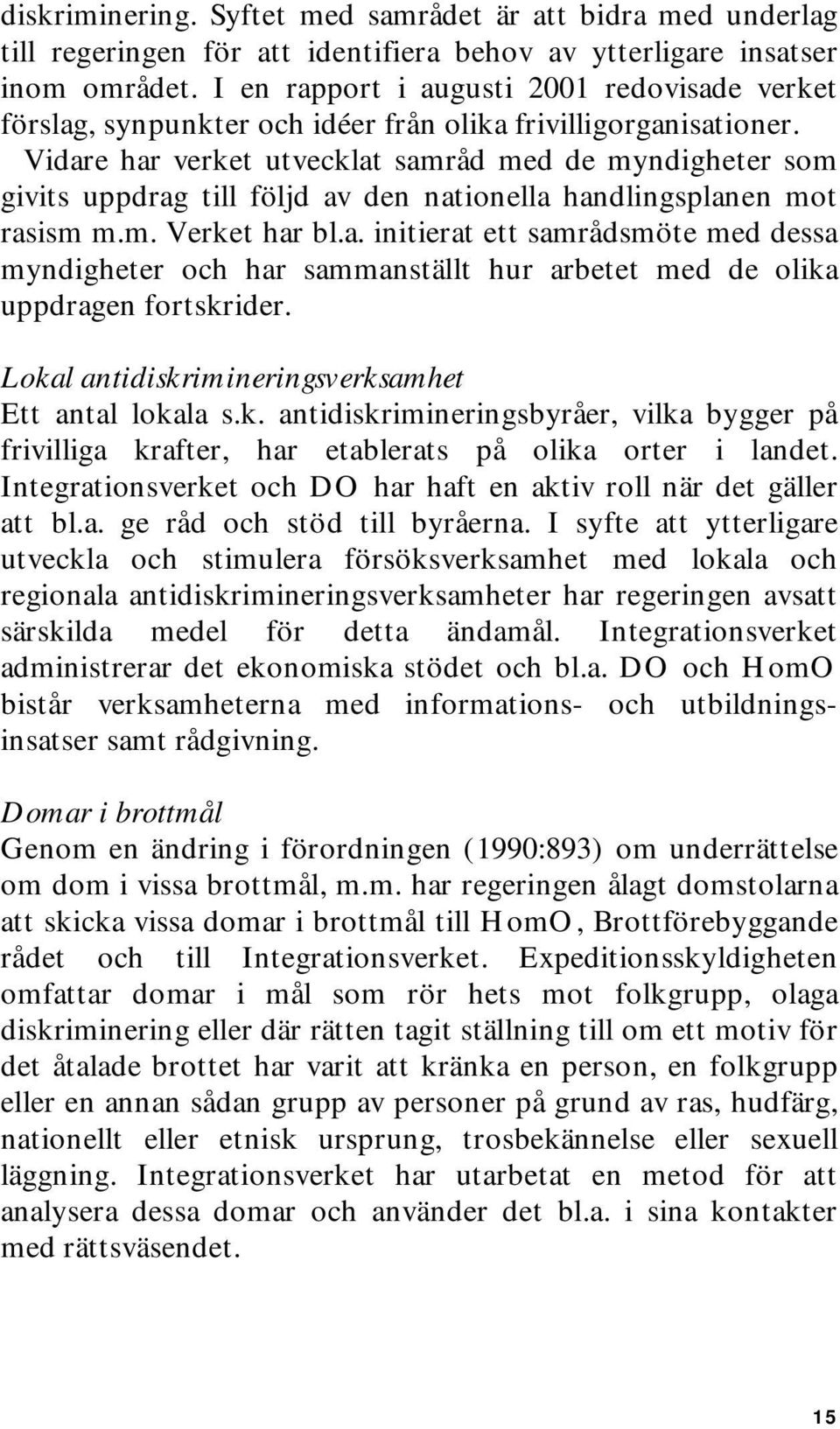 Vidare har verket utvecklat samråd med de myndigheter som givits uppdrag till följd av den nationella handlingsplanen mot rasism m.m. Verket har bl.a. initierat ett samrådsmöte med dessa myndigheter och har sammanställt hur arbetet med de olika uppdragen fortskrider.