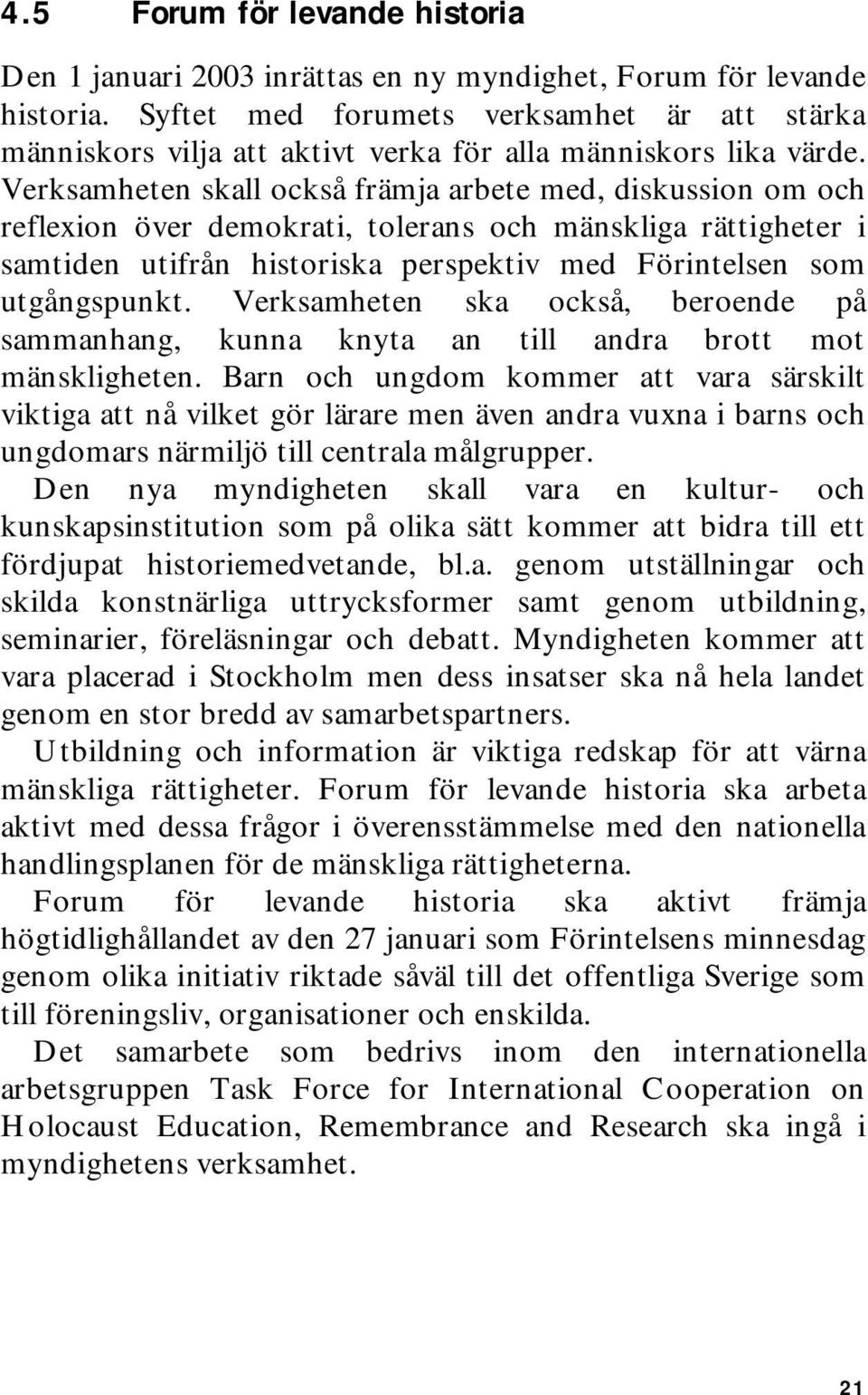 Verksamheten skall också främja arbete med, diskussion om och reflexion över demokrati, tolerans och mänskliga rättigheter i samtiden utifrån historiska perspektiv med Förintelsen som utgångspunkt.