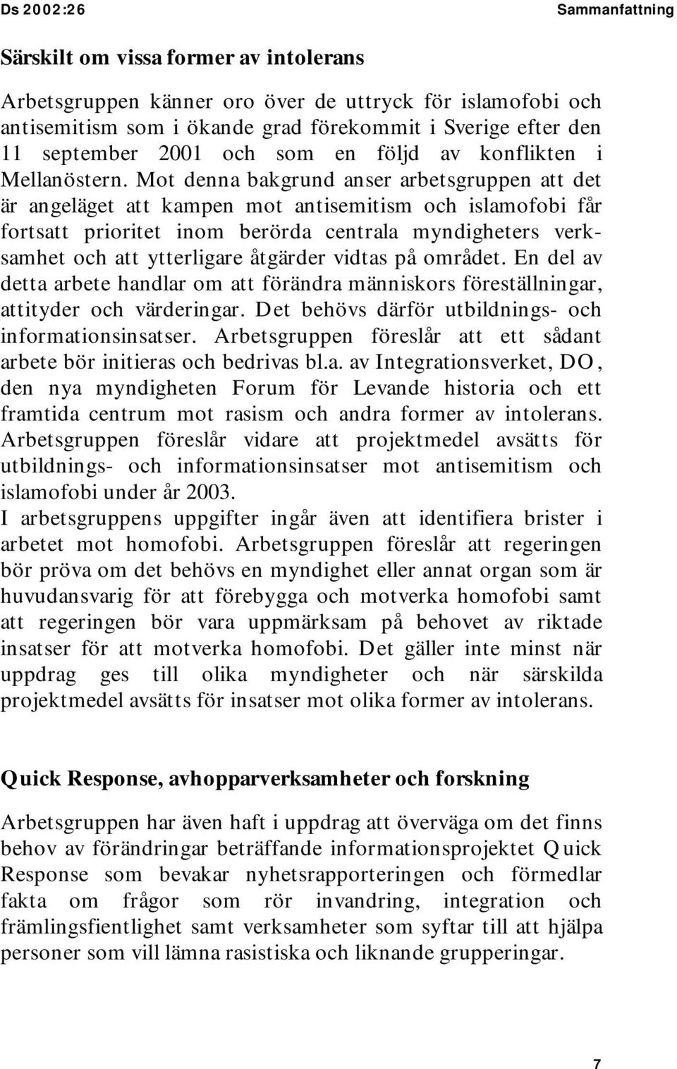 Mot denna bakgrund anser arbetsgruppen att det är angeläget att kampen mot antisemitism och islamofobi får fortsatt prioritet inom berörda centrala myndigheters verksamhet och att ytterligare