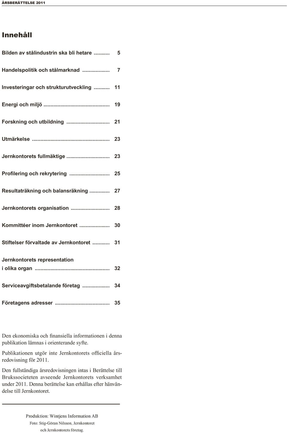 .. 30 Stiftelser förvaltade av Jernkontoret... 31 Jernkontorets representation i olika organ... 32 Serviceavgiftsbetalande företag... 34 Företagens adresser.