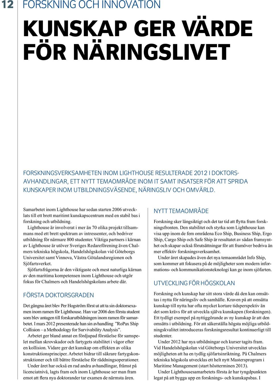 Samarbetet inom Lighthouse har sedan starten 2006 utvecklats till ett brett maritimt kunskapscentrum med en stabil bas i forskning och utbildning.