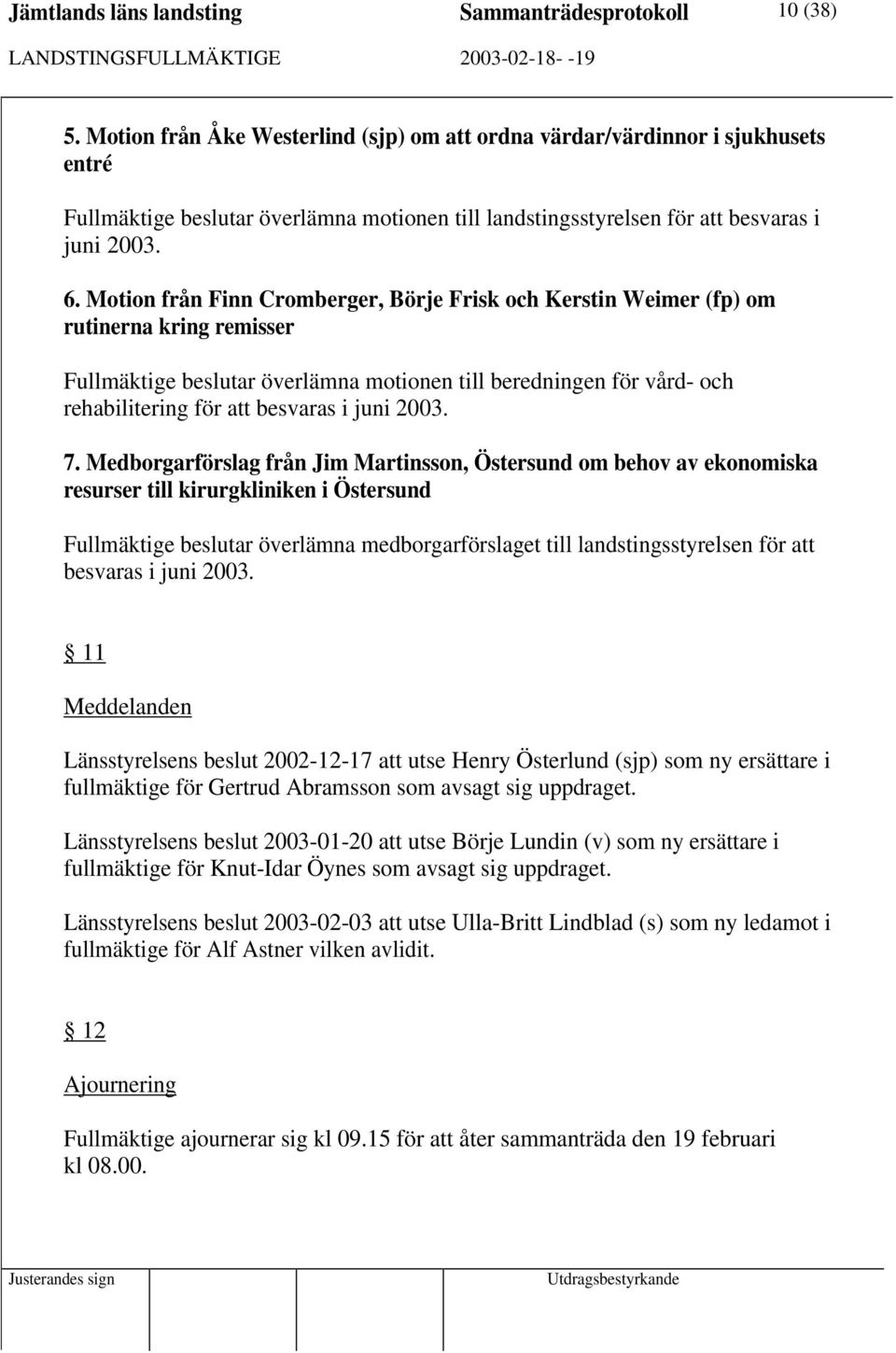 Motion från Finn Cromberger, Börje Frisk och Kerstin Weimer (fp) om rutinerna kring remisser Fullmäktige beslutar överlämna motionen till beredningen för vård- och rehabilitering för att besvaras i