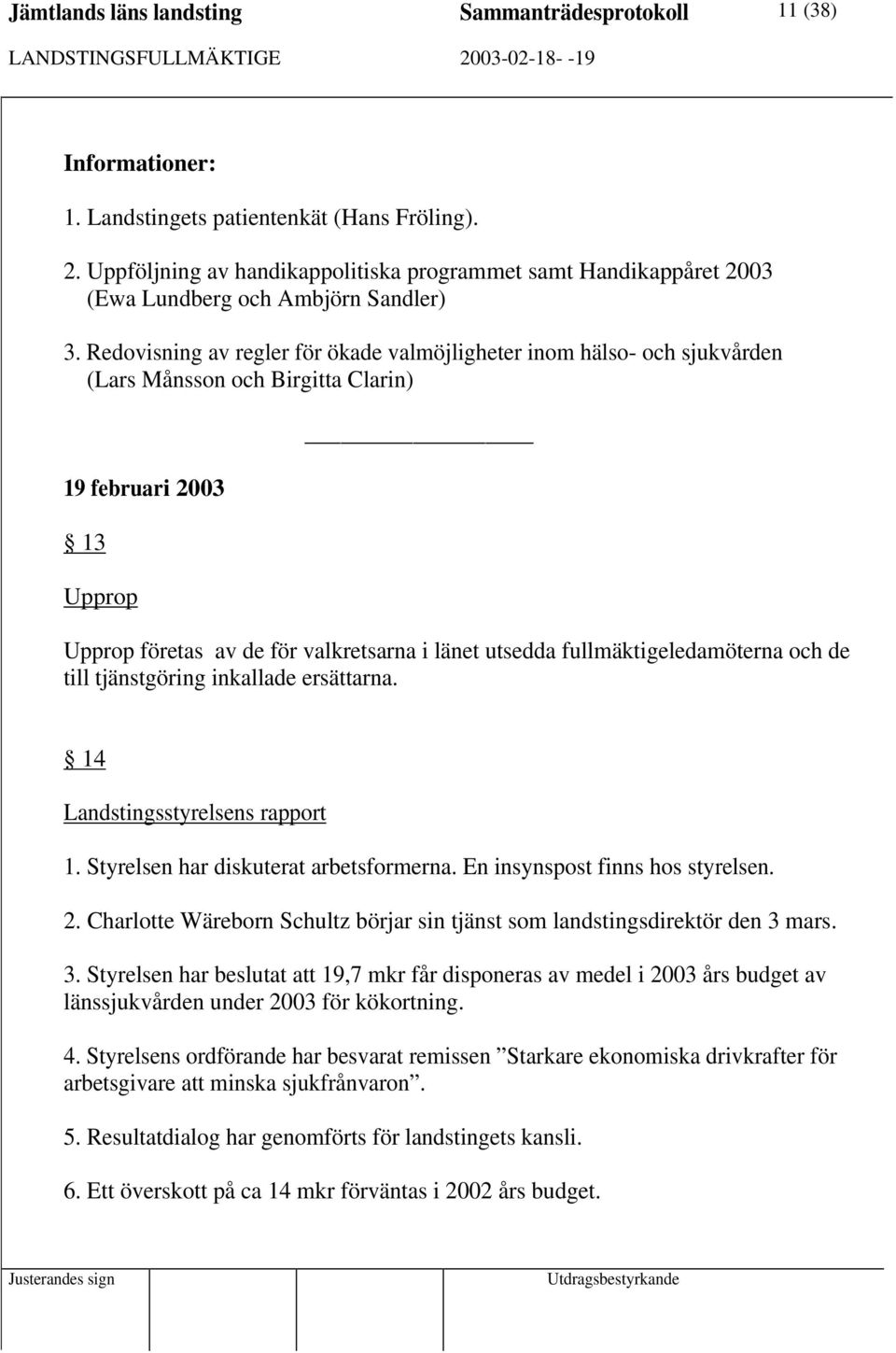 Redovisning av regler för ökade valmöjligheter inom hälso- och sjukvården (Lars Månsson och Birgitta Clarin) 19 februari 2003 13 Upprop Upprop företas av de för valkretsarna i länet utsedda