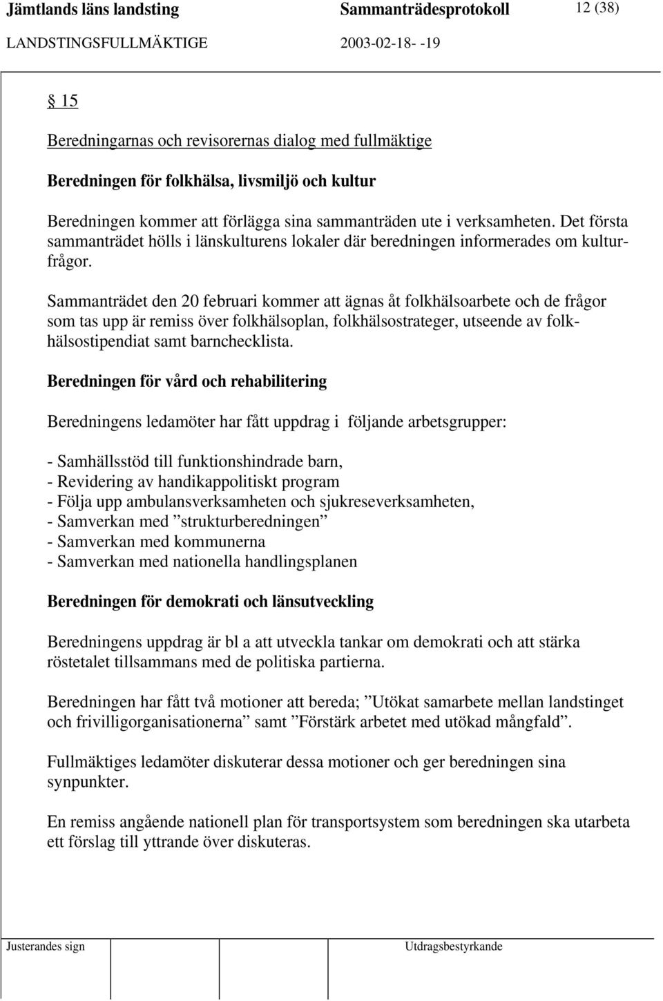 Sammanträdet den 20 februari kommer att ägnas åt folkhälsoarbete och de frågor som tas upp är remiss över folkhälsoplan, folkhälsostrateger, utseende av folkhälsostipendiat samt barnchecklista.