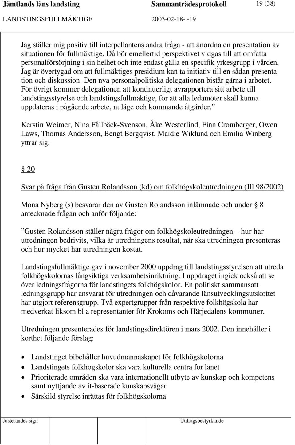 Jag är övertygad om att fullmäktiges presidium kan ta initiativ till en sådan presentation och diskussion. Den nya personalpolitiska delegationen bistår gärna i arbetet.