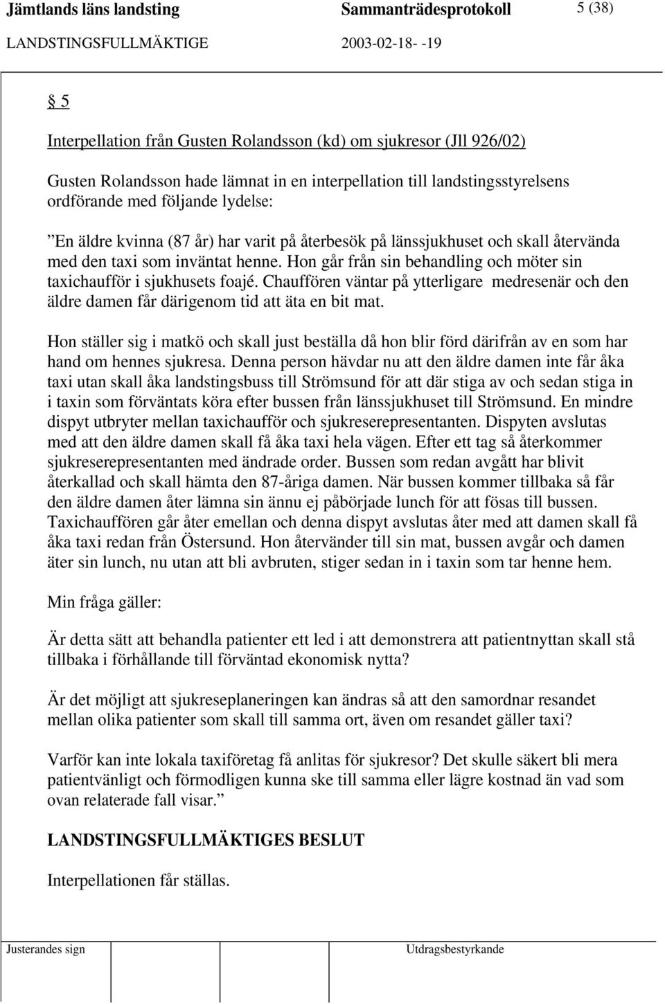 Hon går från sin behandling och möter sin taxichaufför i sjukhusets foajé. Chauffören väntar på ytterligare medresenär och den äldre damen får därigenom tid att äta en bit mat.