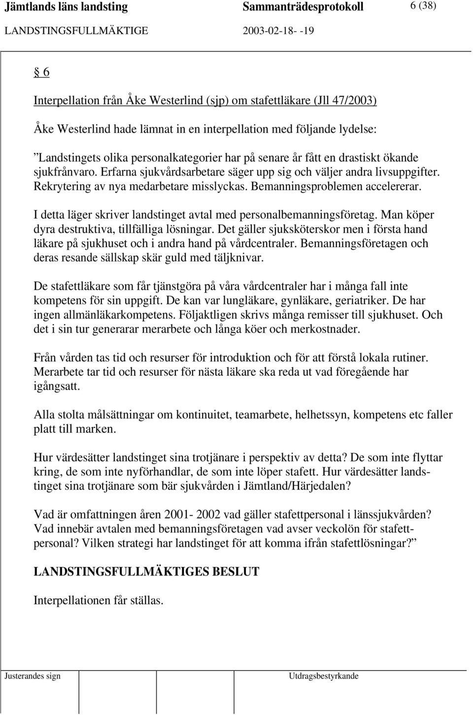 Rekrytering av nya medarbetare misslyckas. Bemanningsproblemen accelererar. I detta läger skriver landstinget avtal med personalbemanningsföretag. Man köper dyra destruktiva, tillfälliga lösningar.