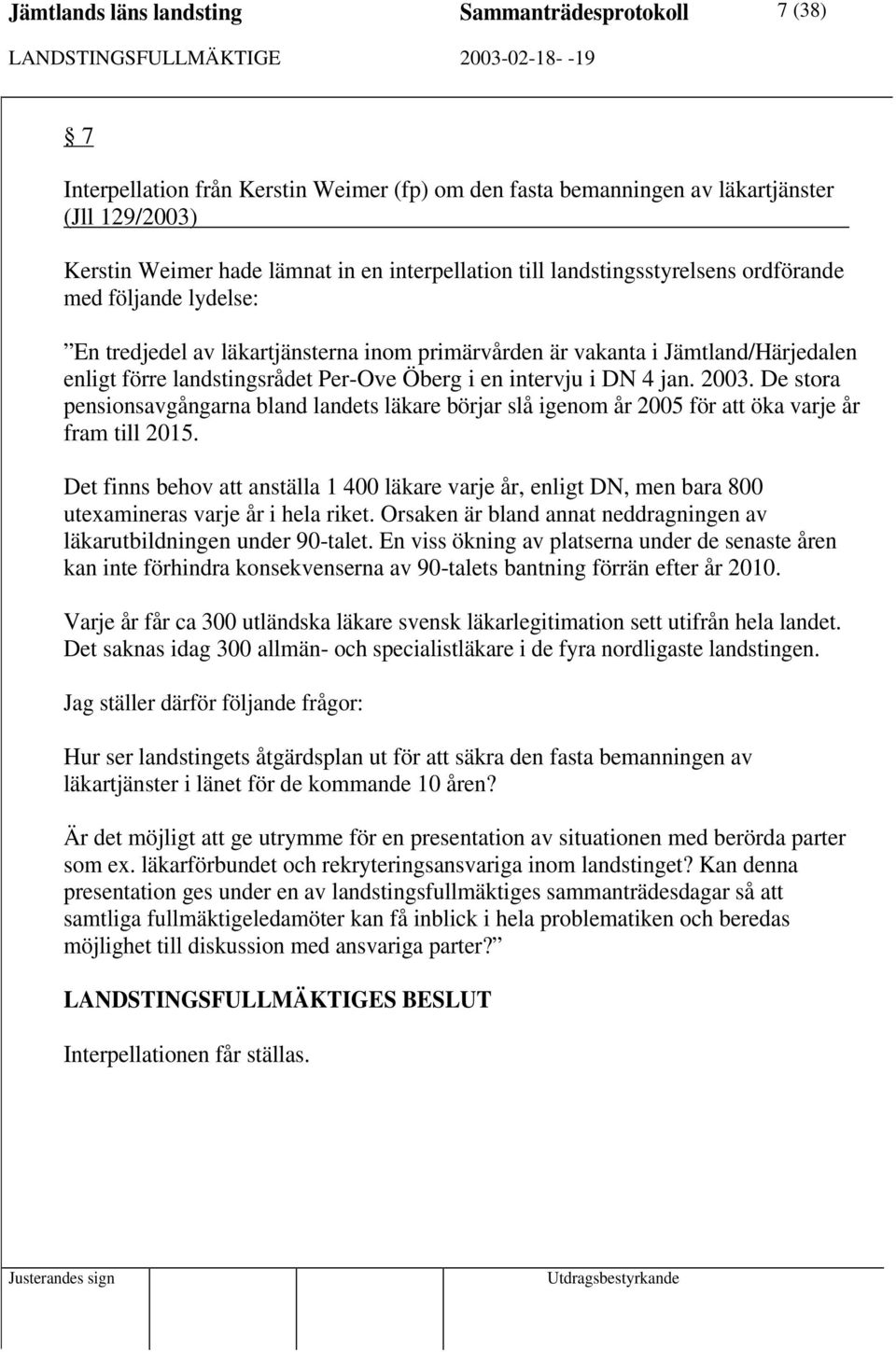 i en intervju i DN 4 jan. 2003. De stora pensionsavgångarna bland landets läkare börjar slå igenom år 2005 för att öka varje år fram till 2015.