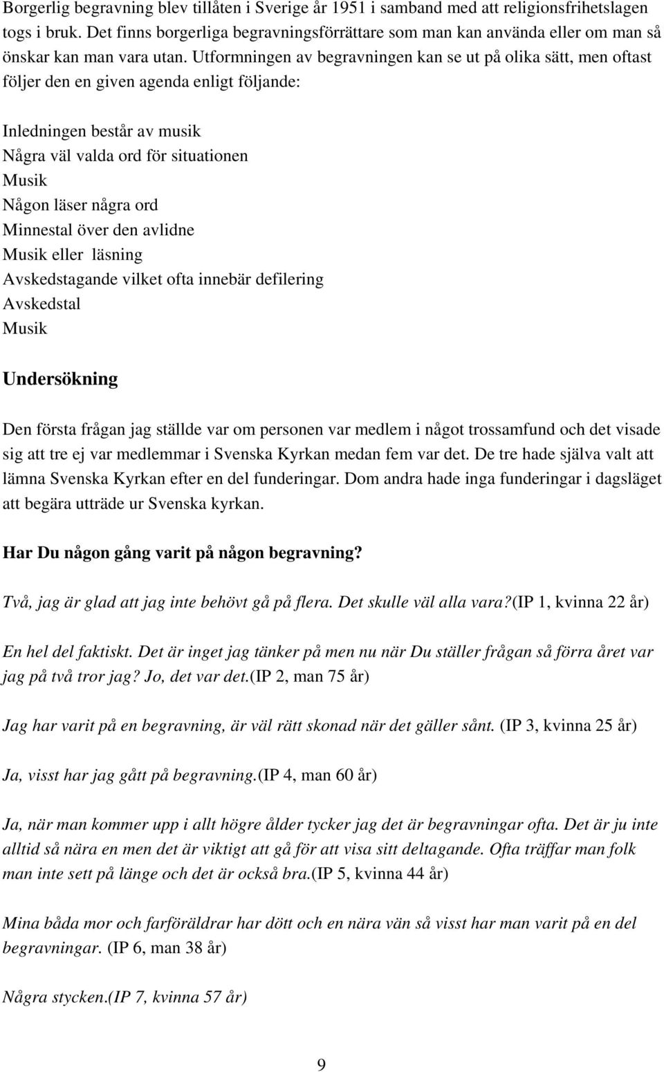 Utformningen av begravningen kan se ut på olika sätt, men oftast följer den en given agenda enligt följande: Inledningen består av musik Några väl valda ord för situationen Musik Någon läser några