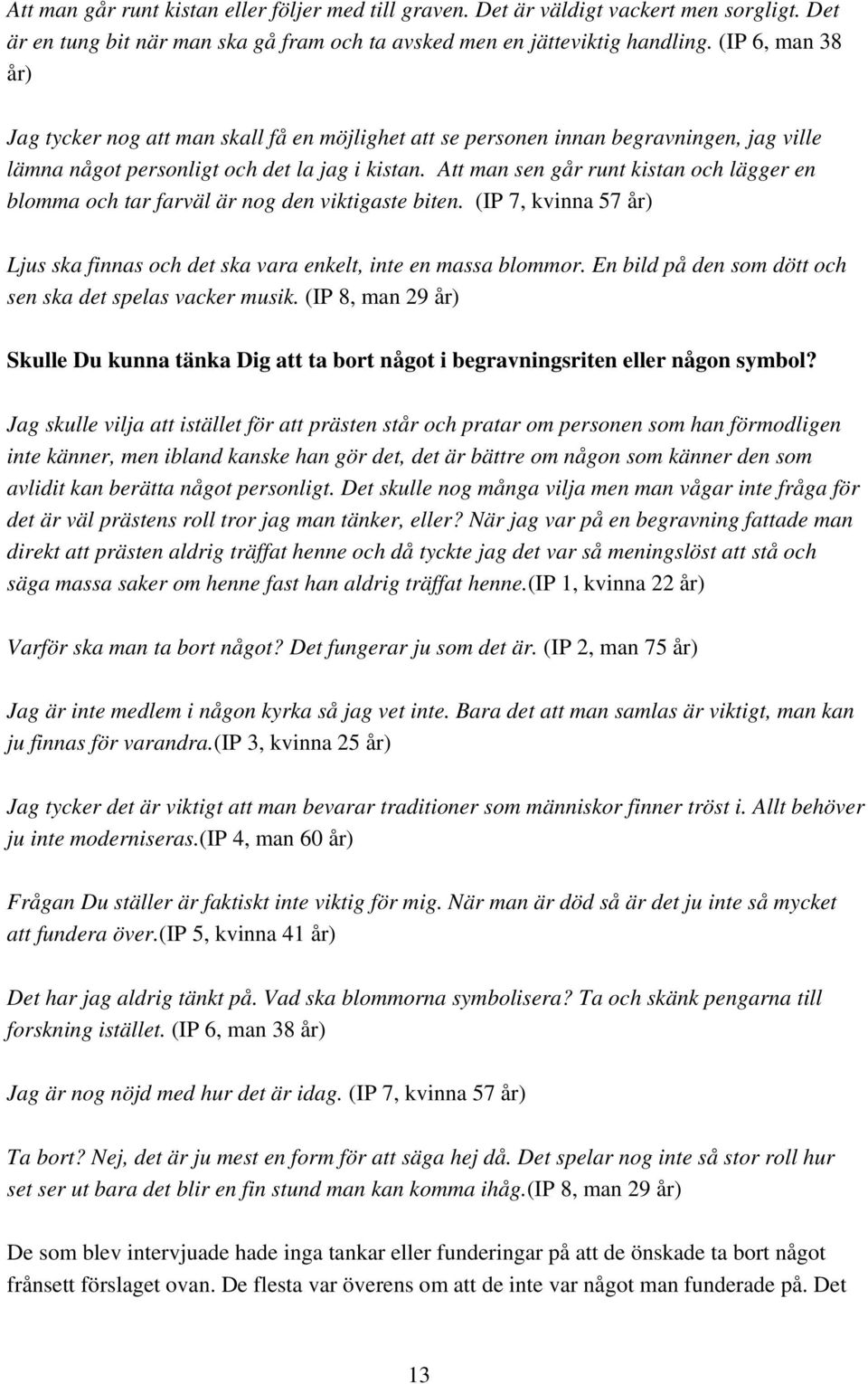 Att man sen går runt kistan och lägger en blomma och tar farväl är nog den viktigaste biten. (IP 7, kvinna 57 år) Ljus ska finnas och det ska vara enkelt, inte en massa blommor.