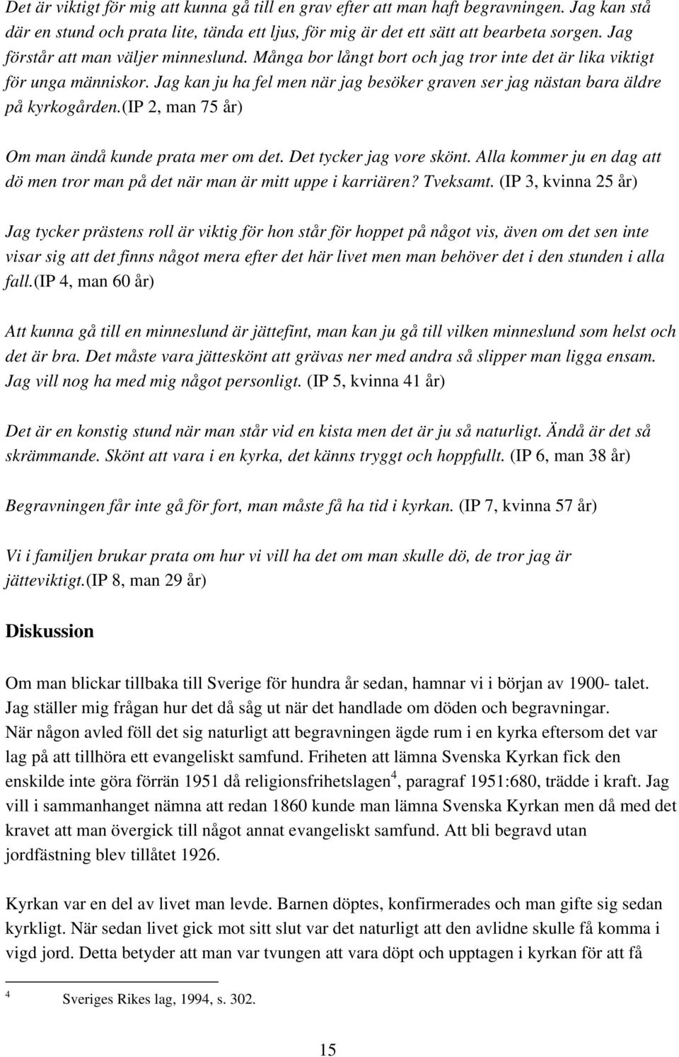 Jag kan ju ha fel men när jag besöker graven ser jag nästan bara äldre på kyrkogården.(ip 2, man 75 år) Om man ändå kunde prata mer om det. Det tycker jag vore skönt.