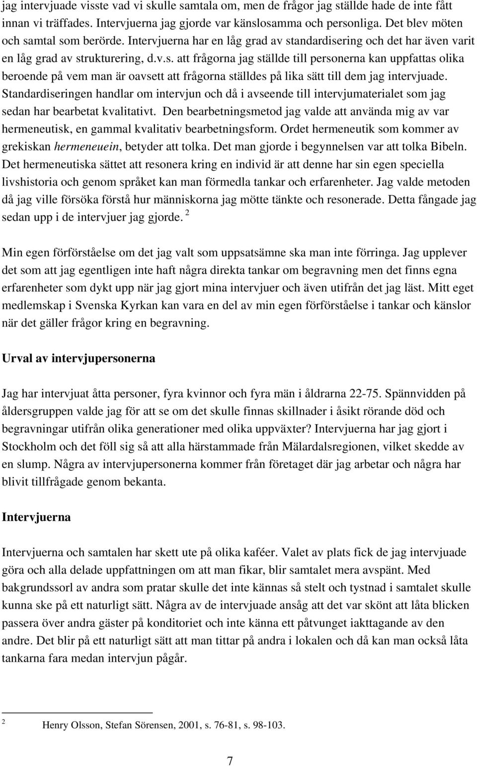 Standardiseringen handlar om intervjun och då i avseende till intervjumaterialet som jag sedan har bearbetat kvalitativt.