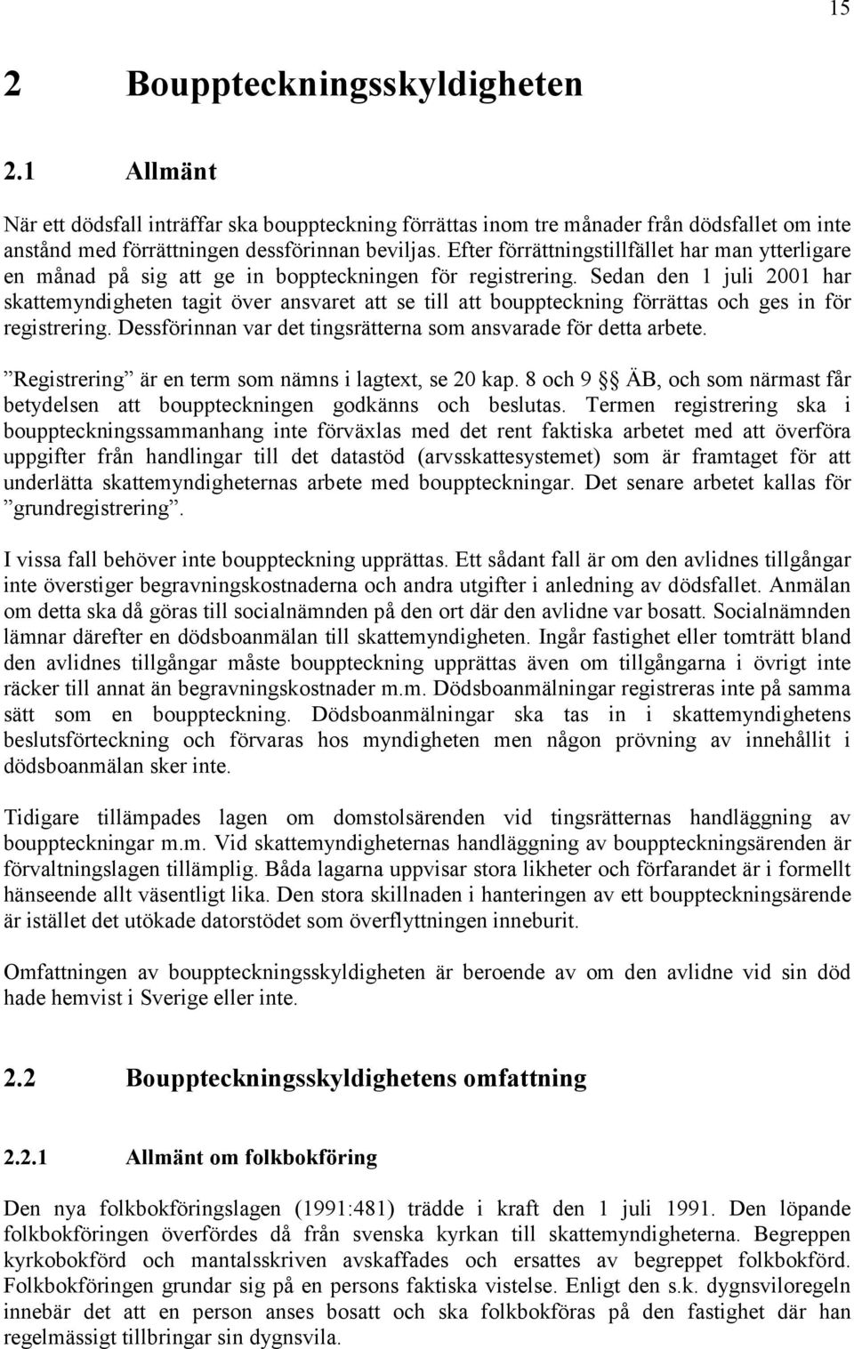 Sedan den 1 juli 2001 har skattemyndigheten tagit över ansvaret att se till att bouppteckning förrättas och ges in för registrering. Dessförinnan var det tingsrätterna som ansvarade för detta arbete.