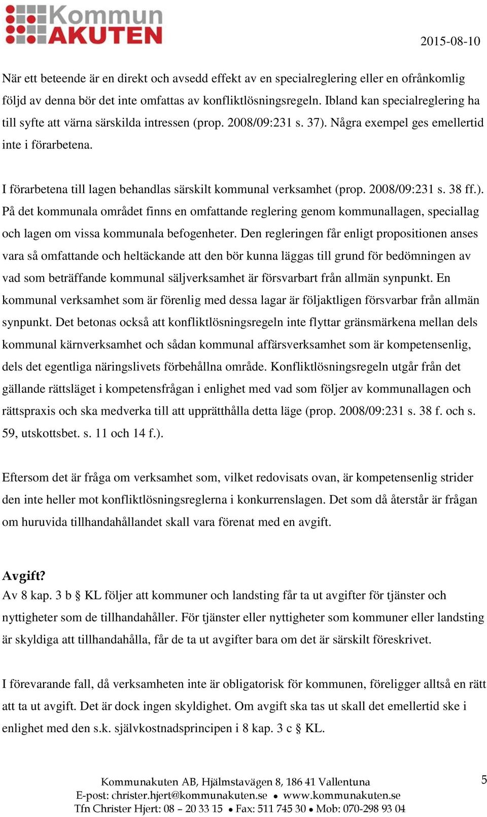 I förarbetena till lagen behandlas särskilt kommunal verksamhet (prop. 2008/09:231 s. 38 ff.).