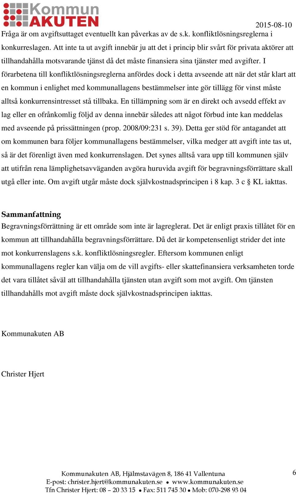 I förarbetena till konfliktlösningsreglerna anfördes dock i detta avseende att när det står klart att en kommun i enlighet med kommunallagens bestämmelser inte gör tillägg för vinst måste alltså