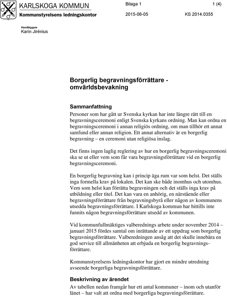 Svenska kyrkans ordning. Man kan ordna en begravningsceremoni i annan religiös ordning, om man tillhör ett annat samfund eller annan religion.