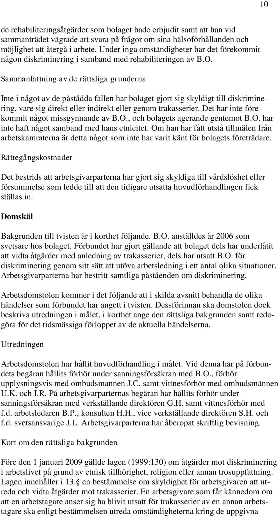 Sammanfattning av de rättsliga grunderna Inte i något av de påstådda fallen har bolaget gjort sig skyldigt till diskriminering, vare sig direkt eller indirekt eller genom trakasserier.