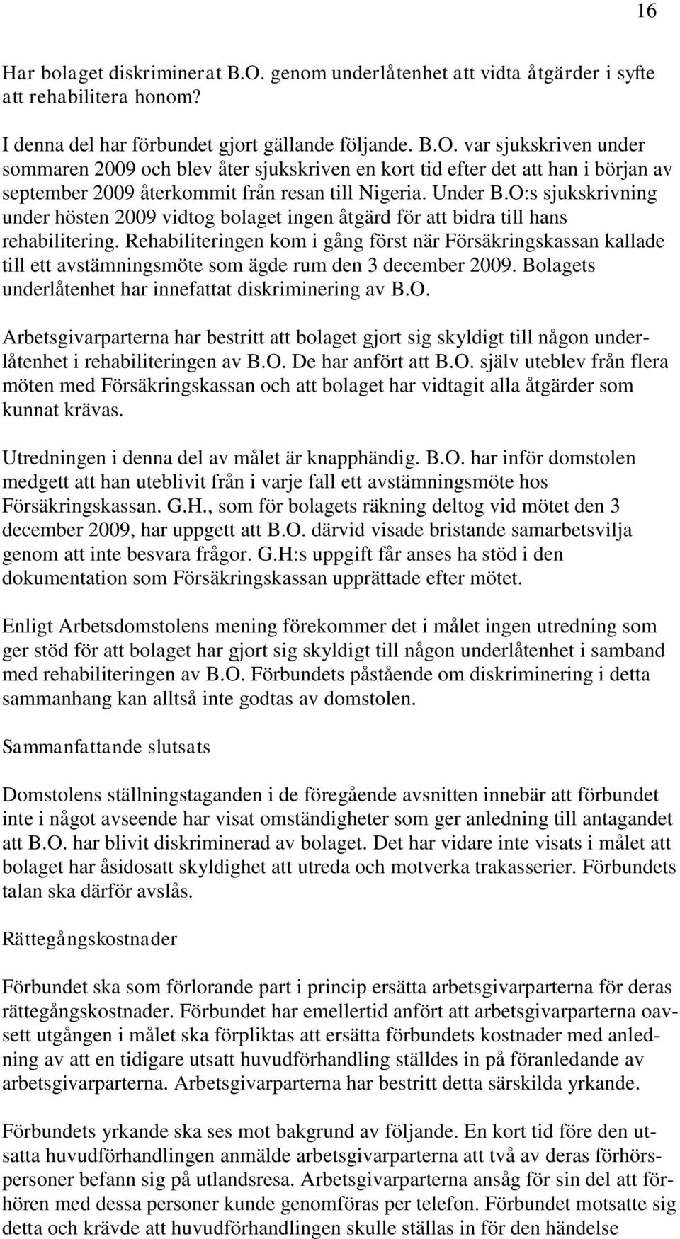 Rehabiliteringen kom i gång först när Försäkringskassan kallade till ett avstämningsmöte som ägde rum den 3 december 2009. Bolagets underlåtenhet har innefattat diskriminering av B.O.