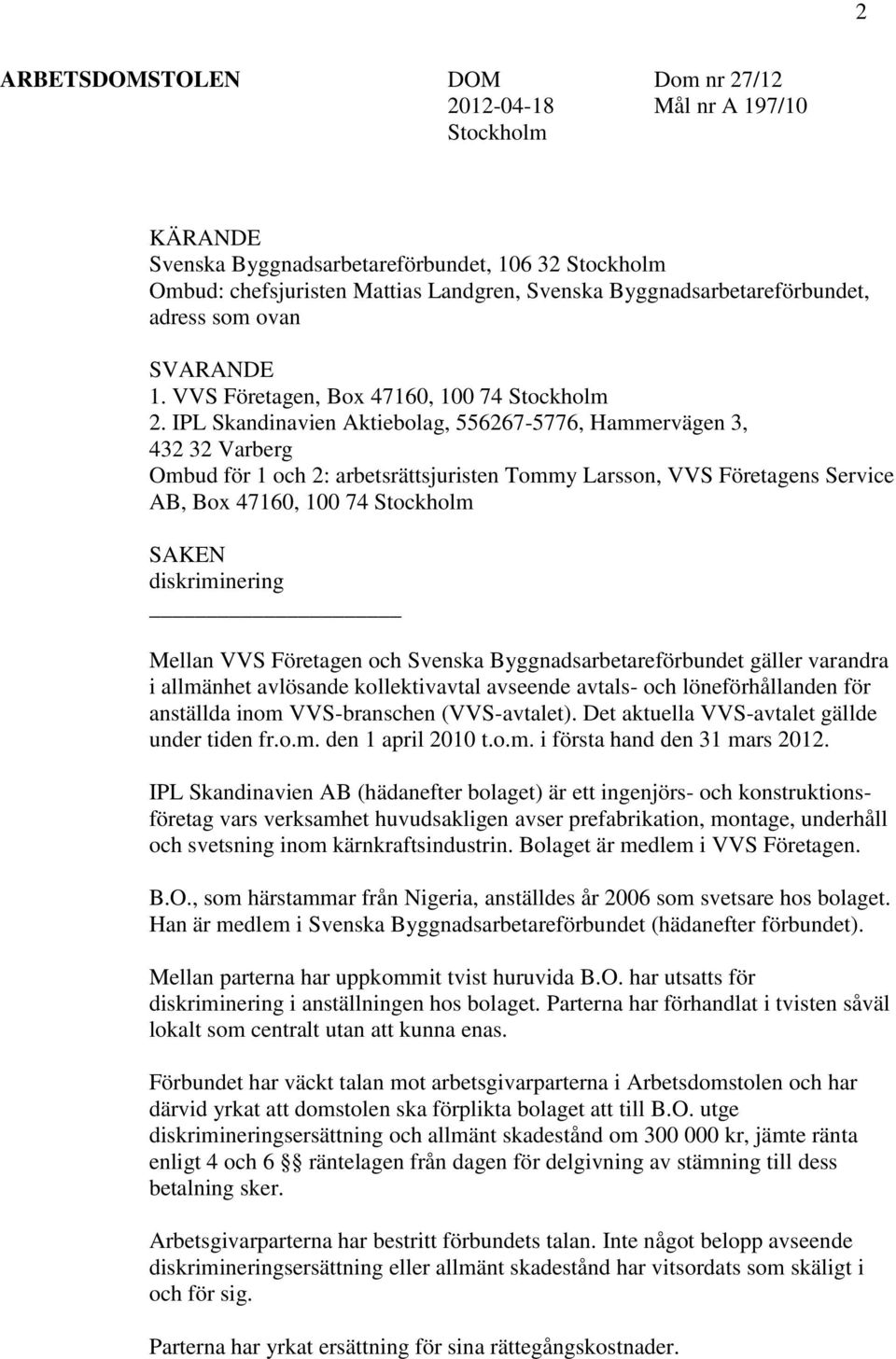 IPL Skandinavien Aktiebolag, 556267-5776, Hammervägen 3, 432 32 Varberg Ombud för 1 och 2: arbetsrättsjuristen Tommy Larsson, VVS Företagens Service AB, Box 47160, 100 74 Stockholm SAKEN