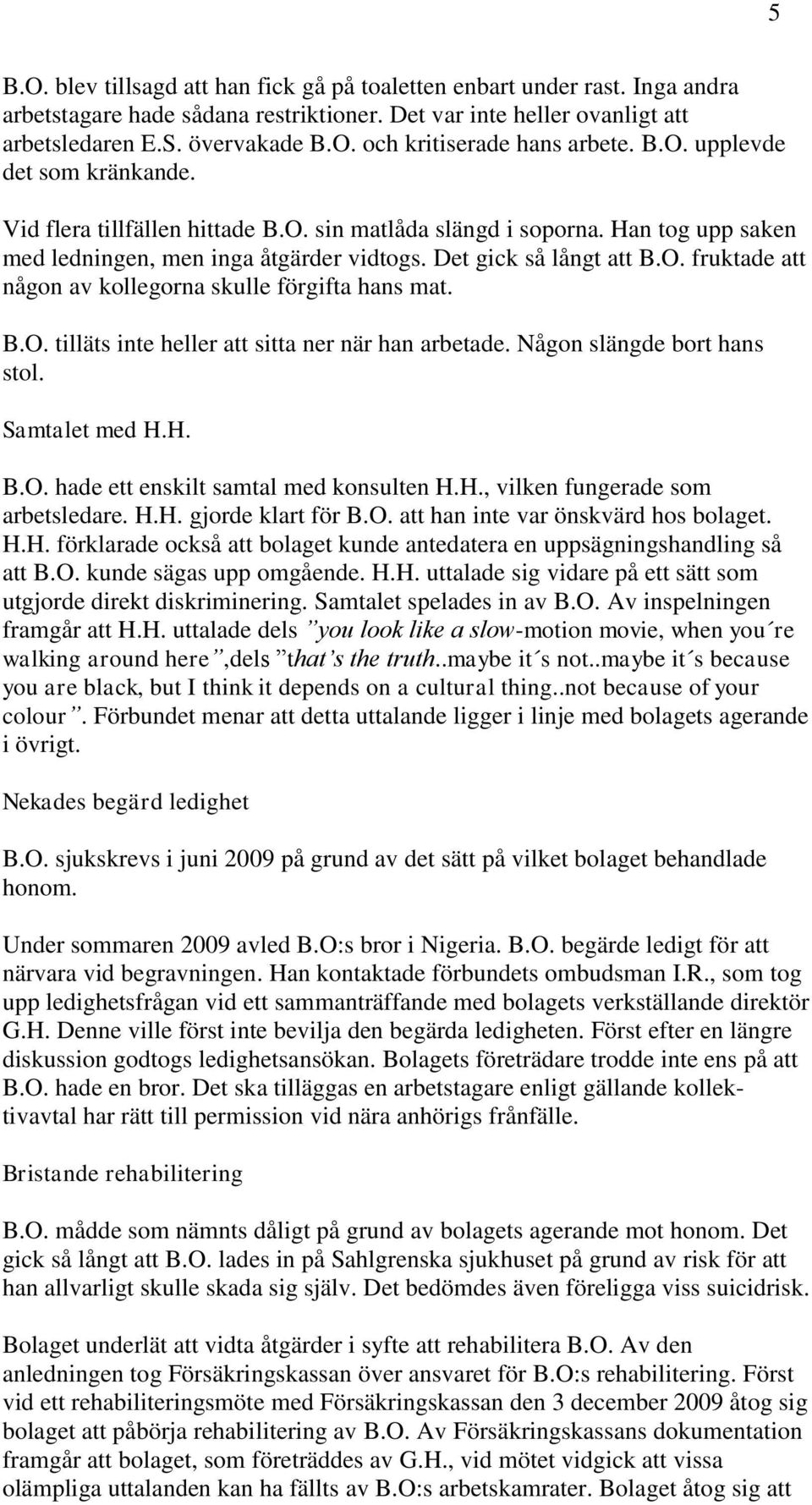 B.O. tilläts inte heller att sitta ner när han arbetade. Någon slängde bort hans stol. Samtalet med H.H. B.O. hade ett enskilt samtal med konsulten H.H., vilken fungerade som arbetsledare. H.H. gjorde klart för B.