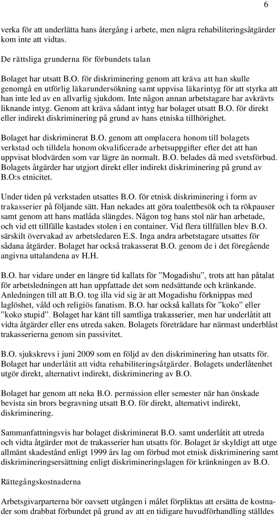 Inte någon annan arbetstagare har avkrävts liknande intyg. Genom att kräva sådant intyg har bolaget utsatt B.O. för direkt eller indirekt diskriminering på grund av hans etniska tillhörighet.