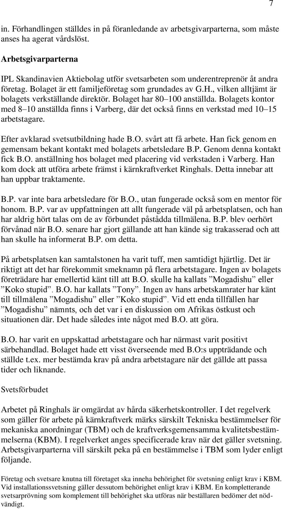 , vilken alltjämt är bolagets verkställande direktör. Bolaget har 80 100 anställda. Bolagets kontor med 8 10 anställda finns i Varberg, där det också finns en verkstad med 10 15 arbetstagare.