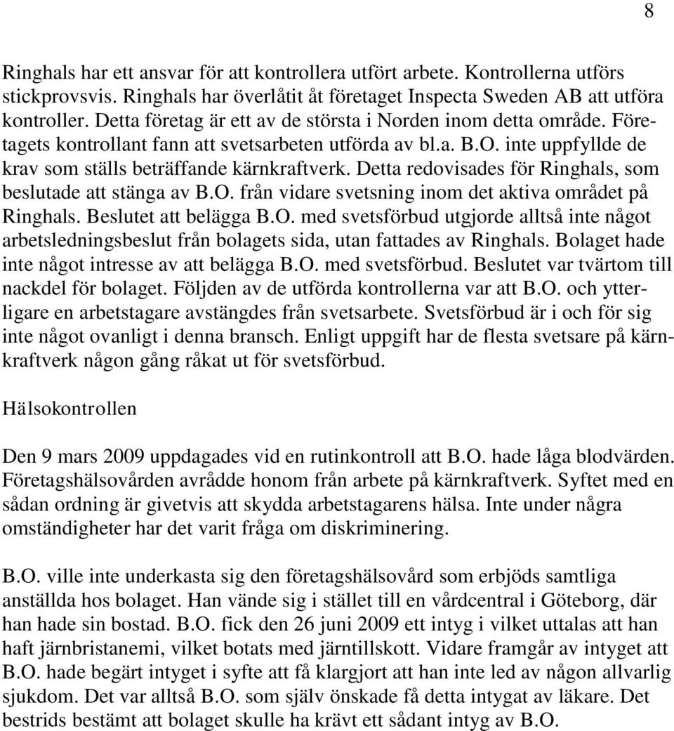 Detta redovisades för Ringhals, som beslutade att stänga av B.O. från vidare svetsning inom det aktiva området på Ringhals. Beslutet att belägga B.O. med svetsförbud utgjorde alltså inte något arbetsledningsbeslut från bolagets sida, utan fattades av Ringhals.