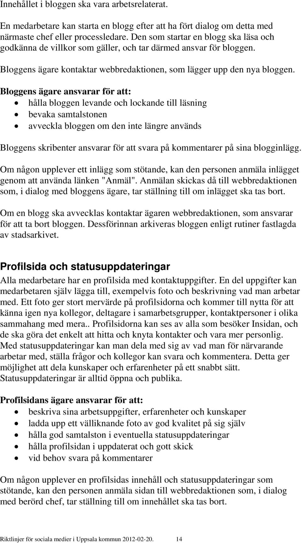 Bloggens ägare ansvarar för att: hålla bloggen levande och lockande till läsning bevaka samtalstonen avveckla bloggen om den inte längre används Bloggens skribenter ansvarar för att svara på