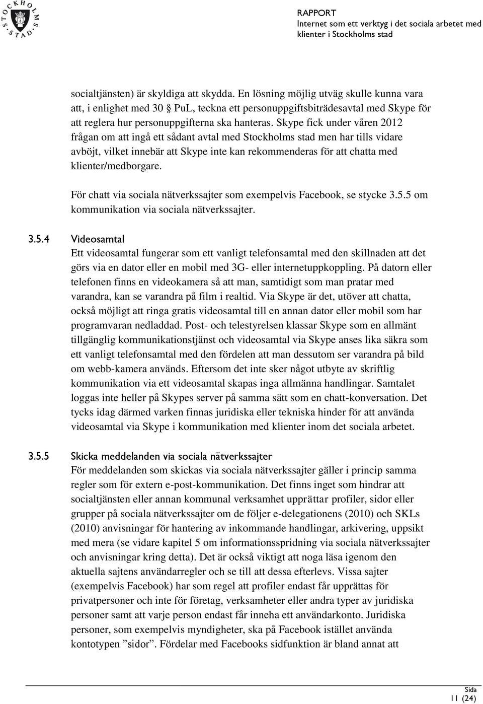 Skype fick under våren 2012 frågan om att ingå ett sådant avtal med Stockholms stad men har tills vidare avböjt, vilket innebär att Skype inte kan rekommenderas för att chatta med klienter/medborgare.