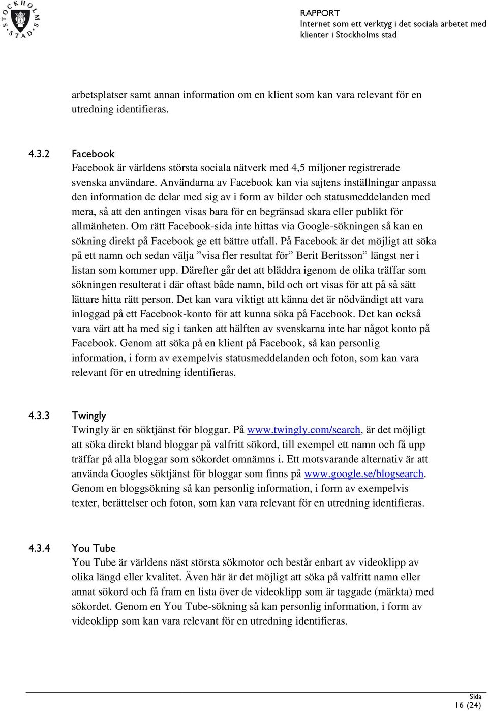 Användarna av Facebook kan via sajtens inställningar anpassa den information de delar med sig av i form av bilder och statusmeddelanden med mera, så att den antingen visas bara för en begränsad skara