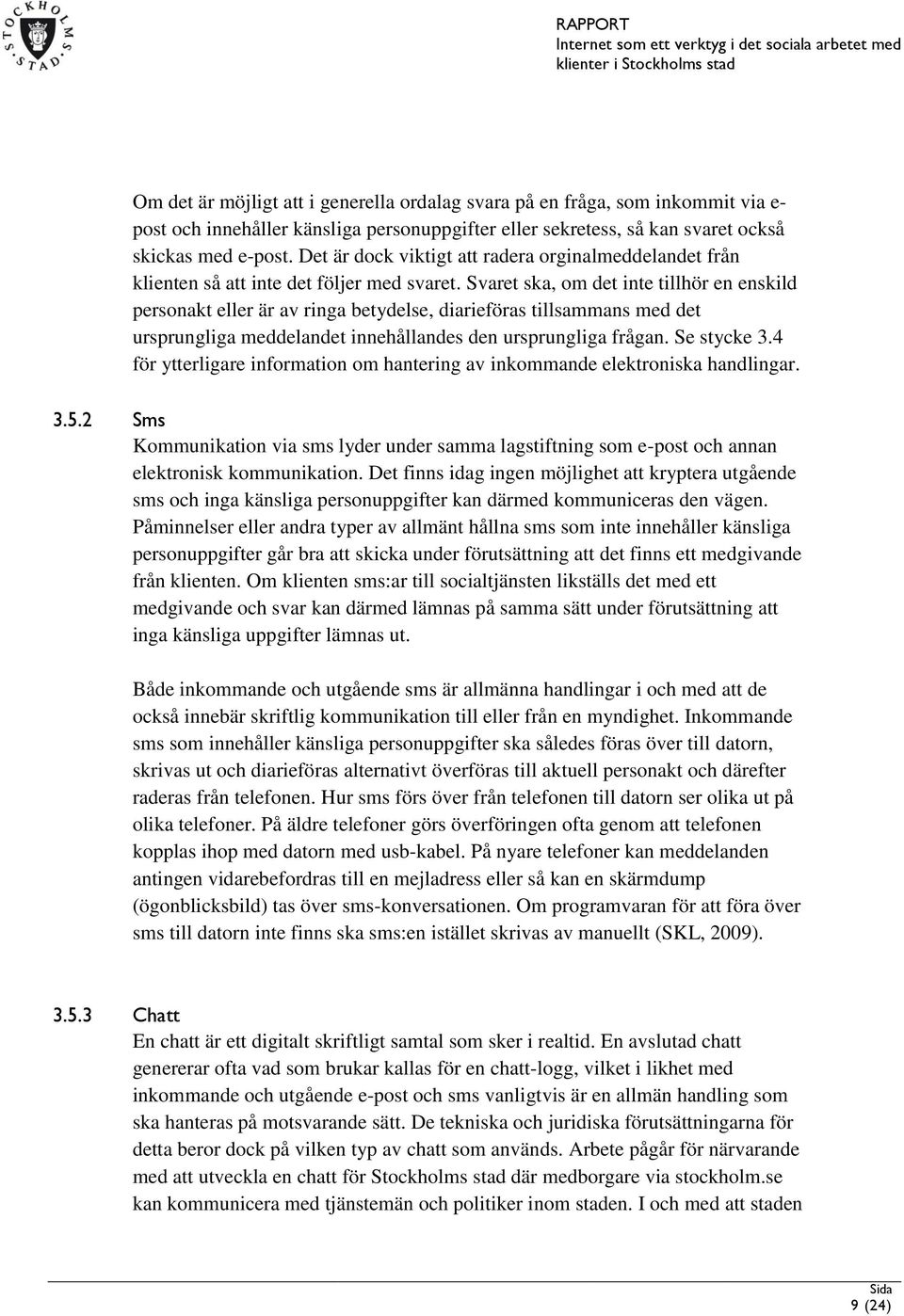 Svaret ska, om det inte tillhör en enskild personakt eller är av ringa betydelse, diarieföras tillsammans med det ursprungliga meddelandet innehållandes den ursprungliga frågan. Se stycke 3.