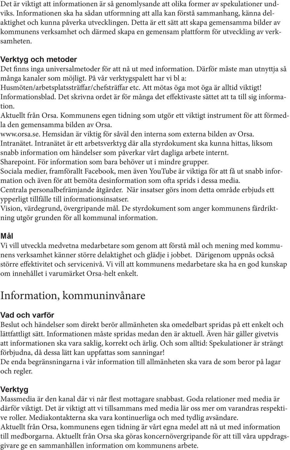 Detta är ett sätt att skapa gemensamma bilder av kommunens verksamhet och därmed skapa en gemensam plattform för utveckling av verksamheten.