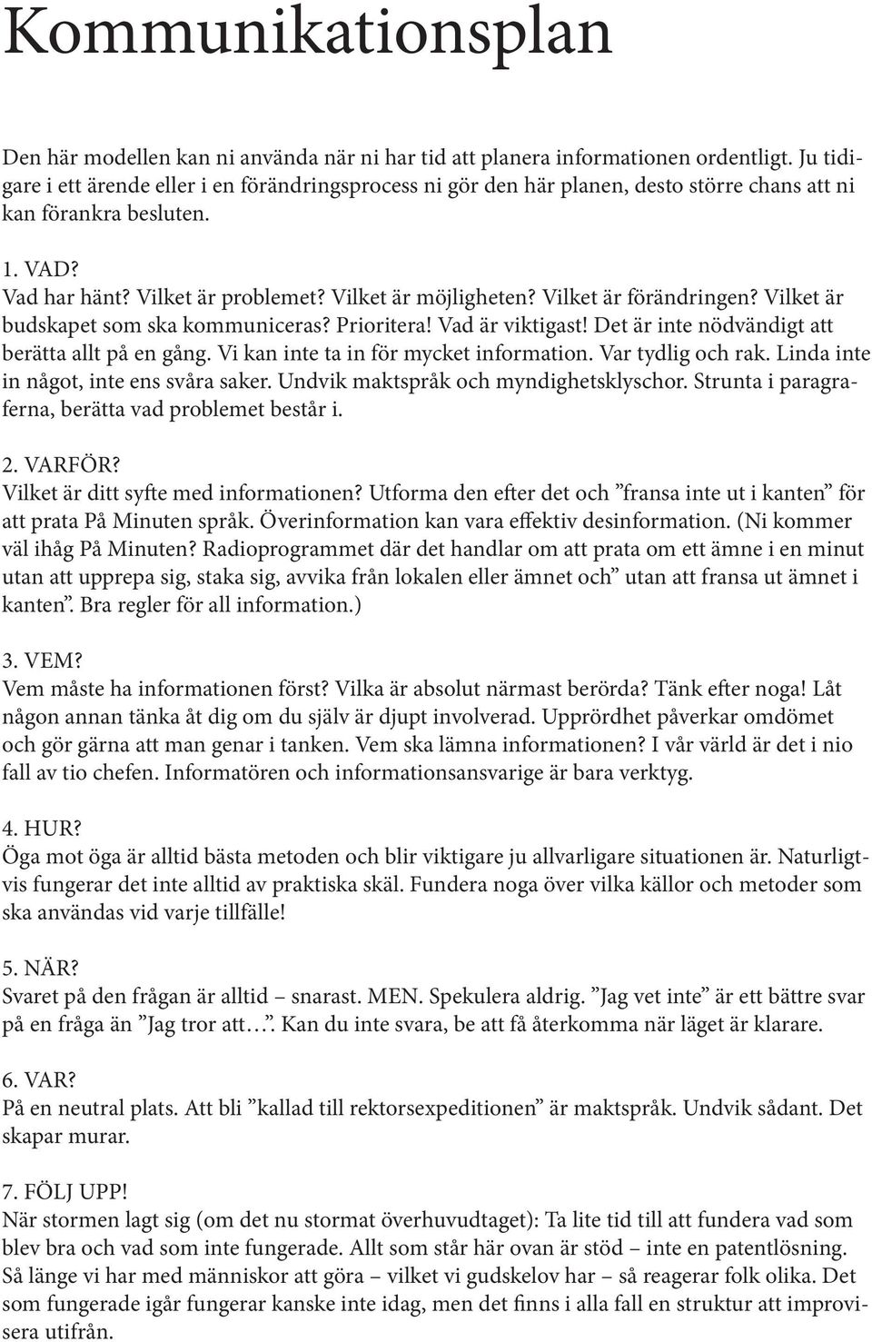 Vilket är förändringen? Vilket är budskapet som ska kommuniceras? Prioritera! Vad är viktigast! Det är inte nödvändigt att berätta allt på en gång. Vi kan inte ta in för mycket information.