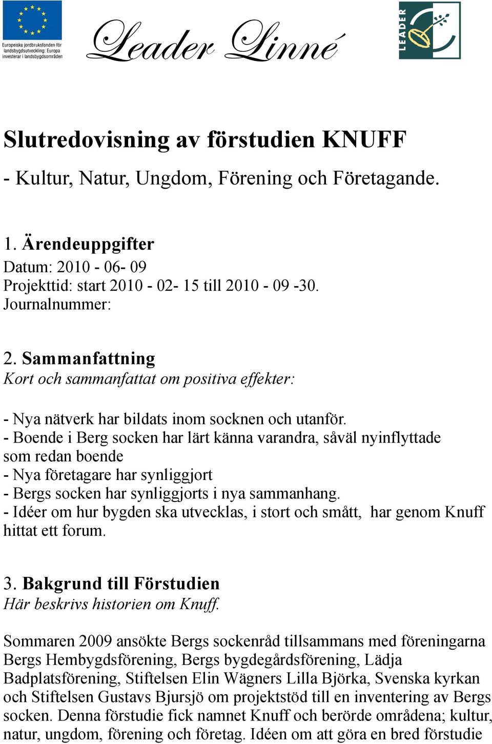 - Boende i Berg socken har lärt känna varandra, såväl nyinflyttade som redan boende - Nya företagare har synliggjort - Bergs socken har synliggjorts i nya sammanhang.