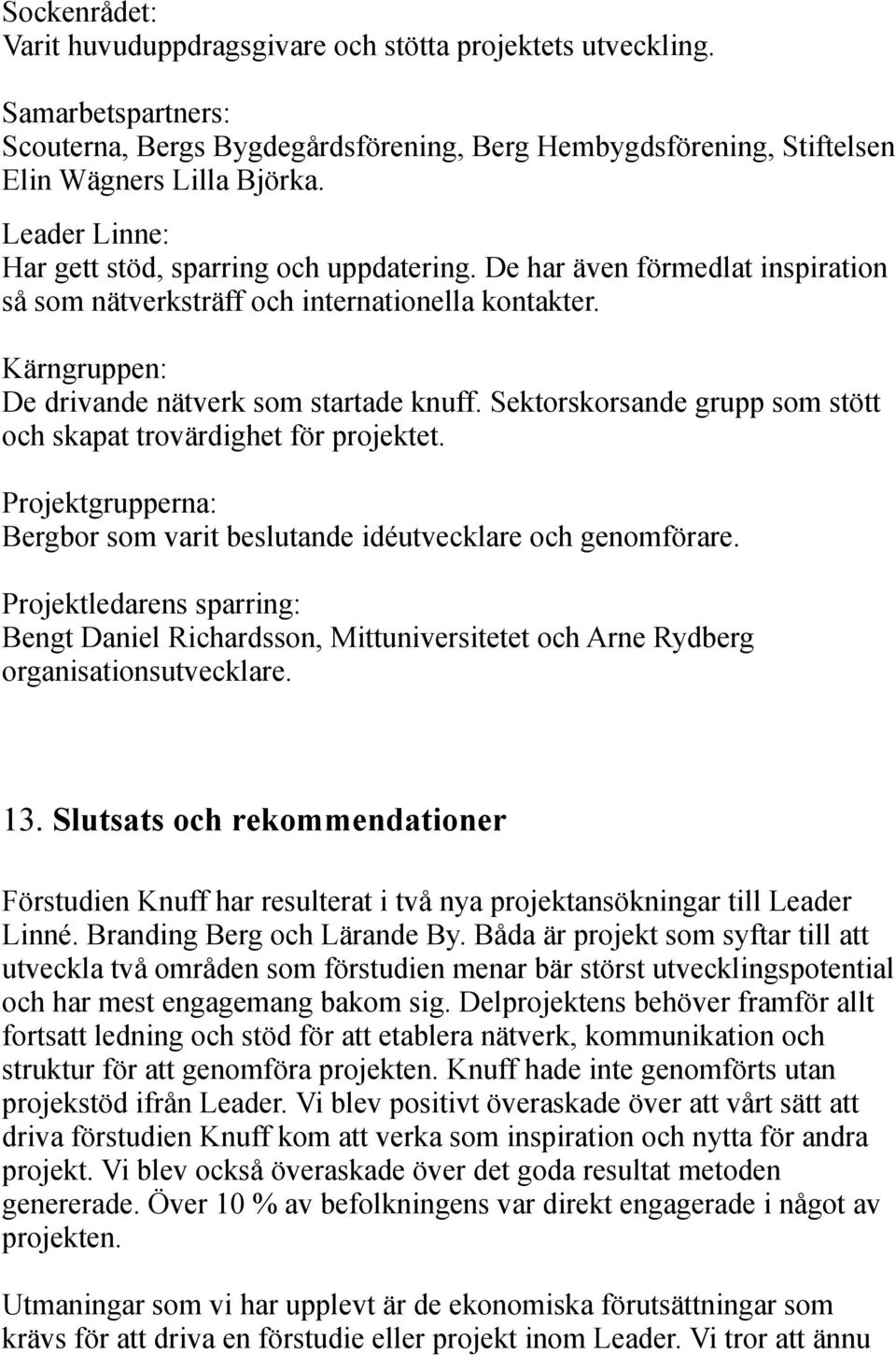 Sektorskorsande grupp som stött och skapat trovärdighet för projektet. Projektgrupperna: Bergbor som varit beslutande idéutvecklare och genomförare.