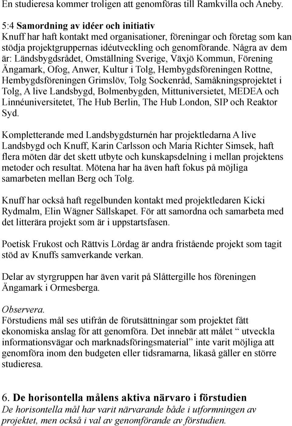 Några av dem är: Ländsbygdsrådet, Omställning Sverige, Växjö Kommun, Förening Ängamark, Ofog, Anwer, Kultur i Tolg, Hembygdsföreningen Rottne, Hembygdsföreningen Grimslöv, Tolg Sockenråd,