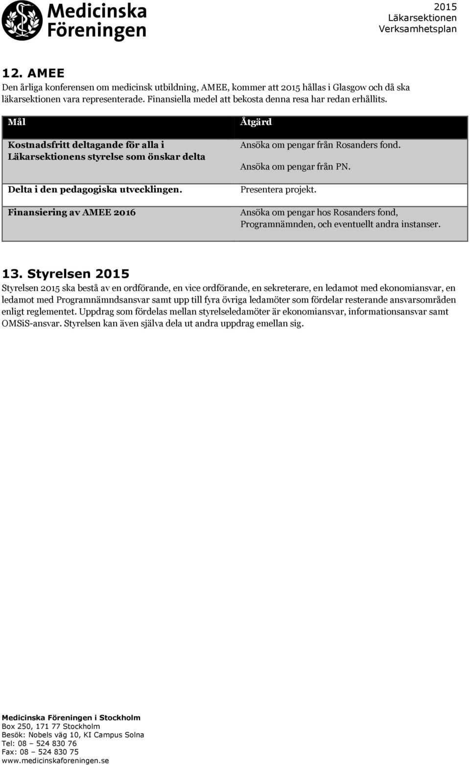 Finansiering av AMEE 2016 Ansöka om pengar från Rosanders fond. Ansöka om pengar från PN. Presentera projekt. Ansöka om pengar hos Rosanders fond, Programnämnden, och eventuellt andra instanser. 13.