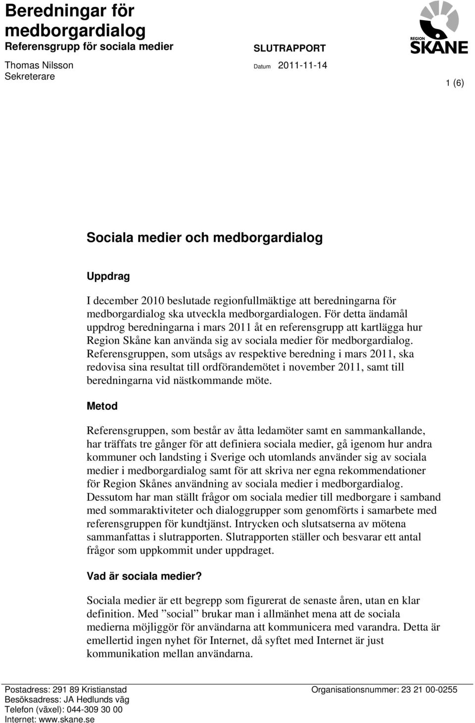 För detta ändamål uppdrog beredningarna i mars 2011 åt en referensgrupp att kartlägga hur kan använda sig av sociala medier för medborgardialog.