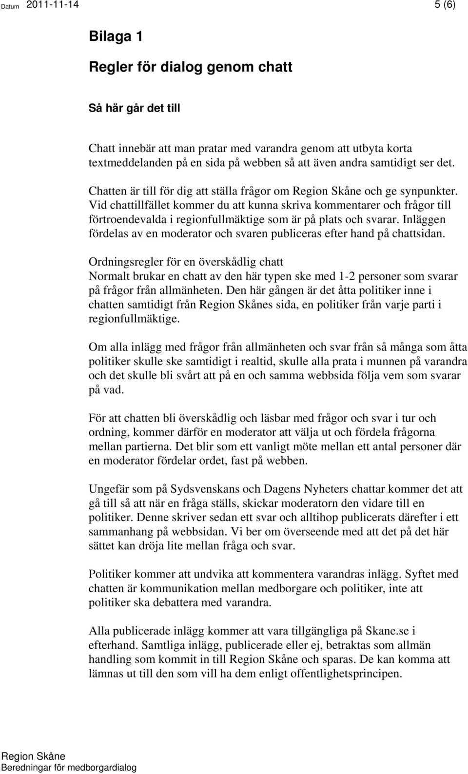 Vid chattillfället kommer du att kunna skriva kommentarer och frågor till förtroendevalda i regionfullmäktige som är på plats och svarar.