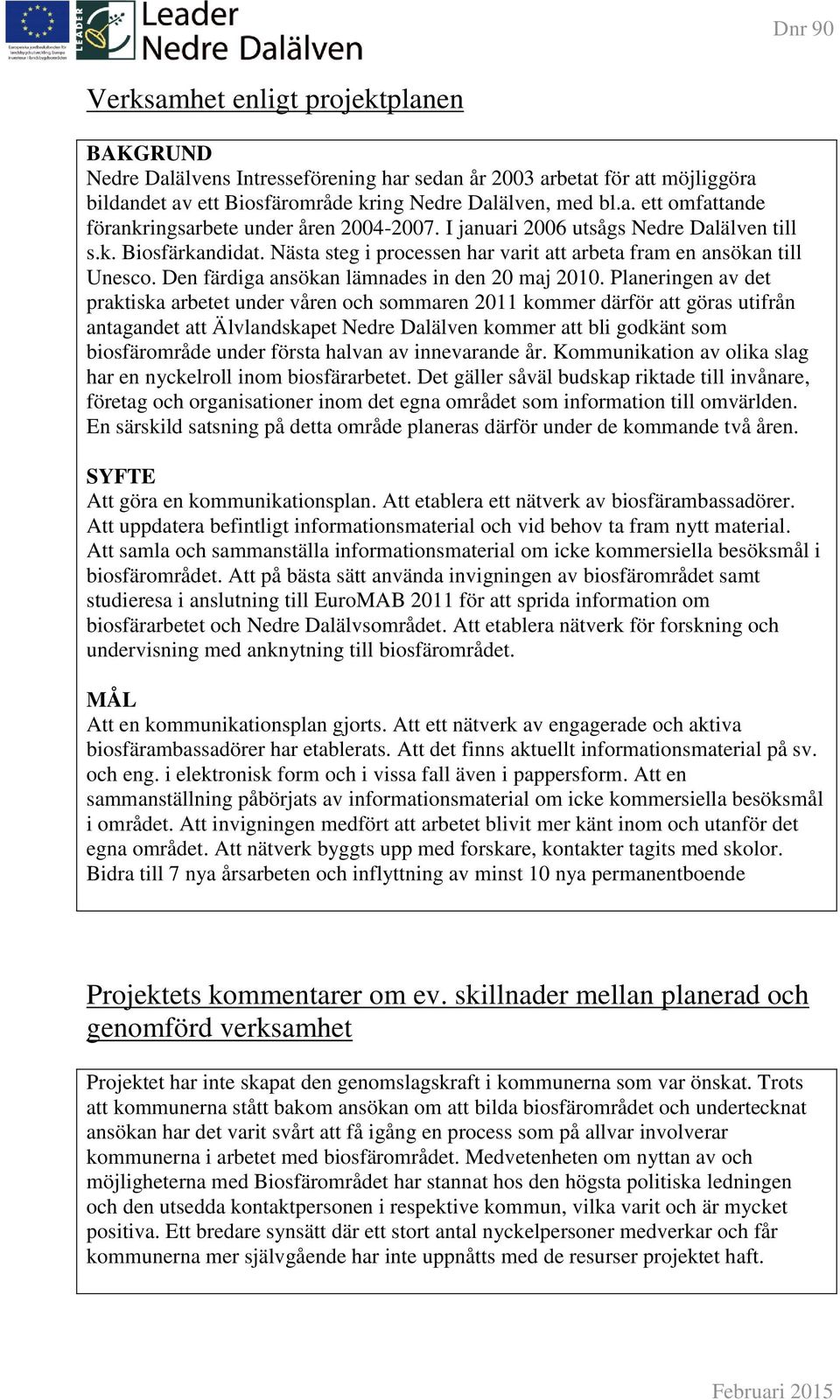 Planeringen av det praktiska arbetet under våren och sommaren 2011 kommer därför att göras utifrån antagandet att Älvlandskapet Nedre Dalälven kommer att bli godkänt som biosfärområde under första