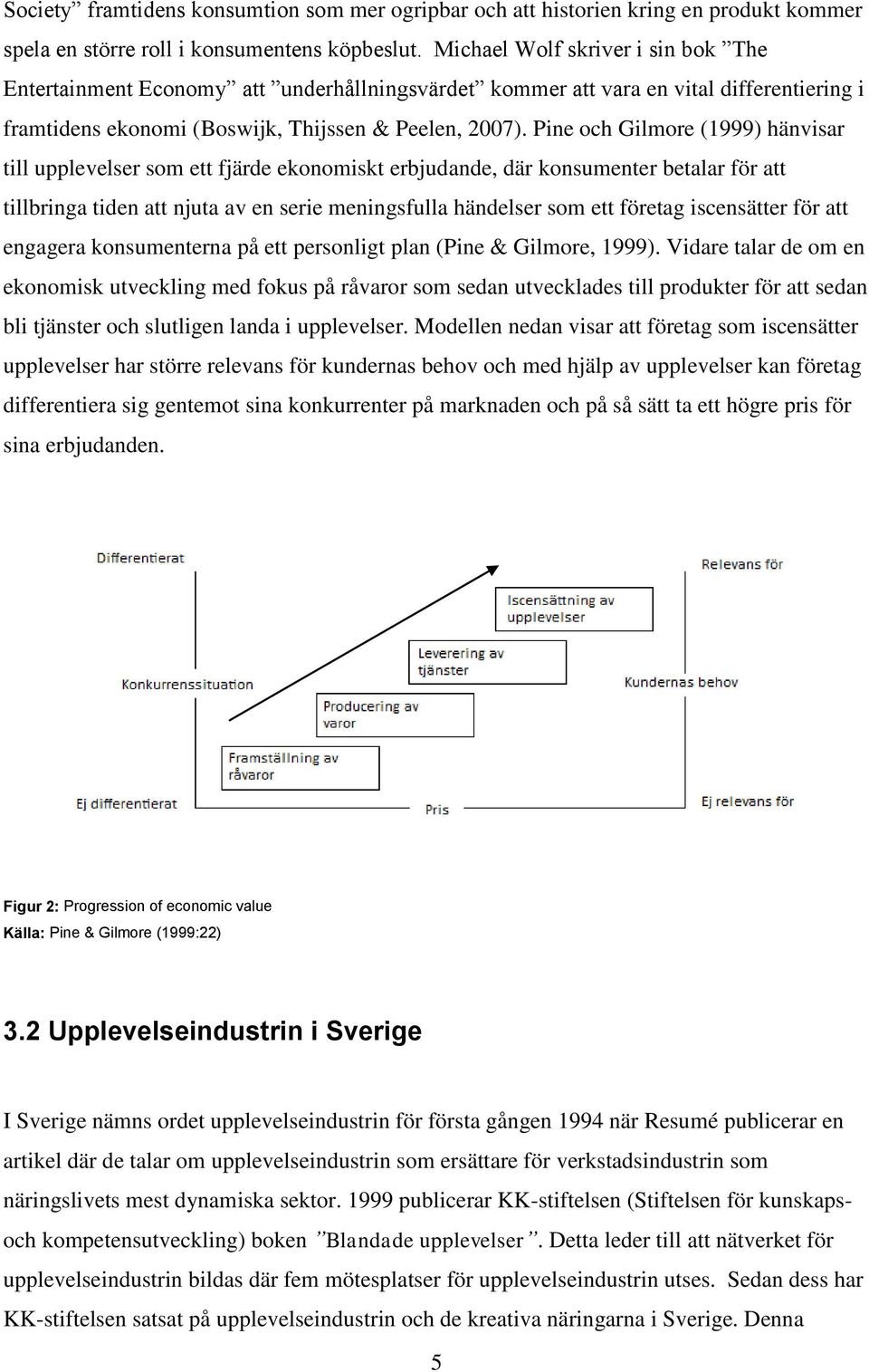 Pine och Gilmore (1999) hänvisar till upplevelser som ett fjärde ekonomiskt erbjudande, där konsumenter betalar för att tillbringa tiden att njuta av en serie meningsfulla händelser som ett företag